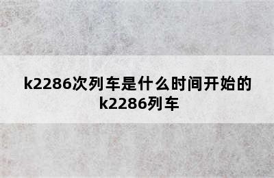 k2286次列车是什么时间开始的 k2286列车